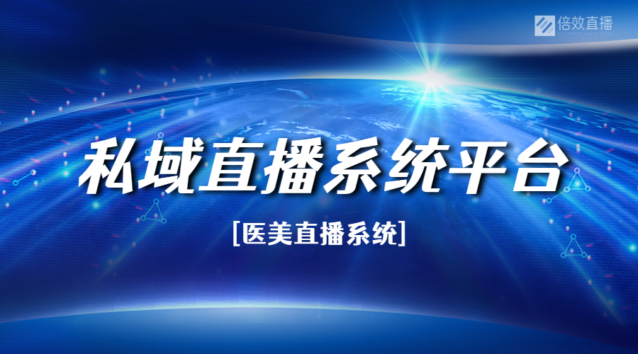 私域直播系统平台怎么选？医美直播软件的选择