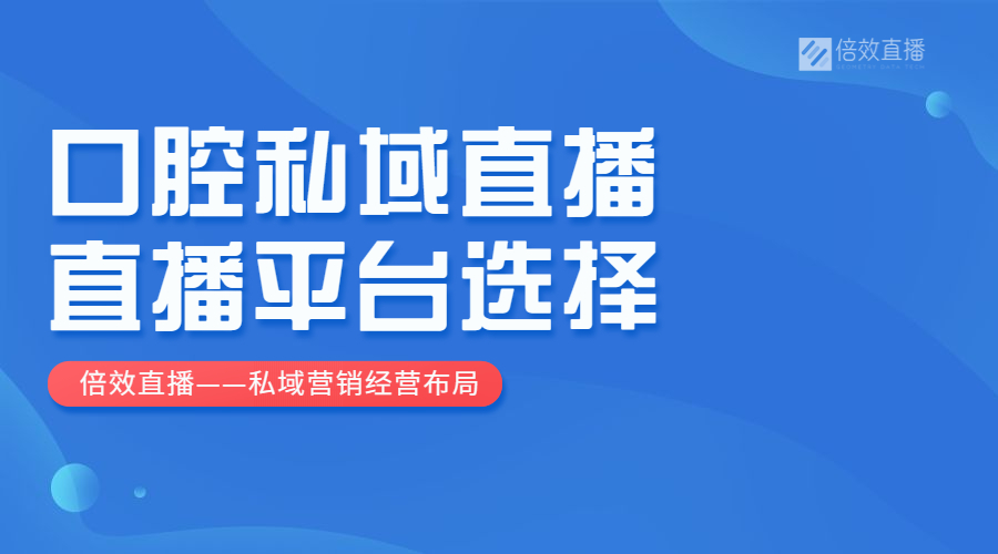 如何做好口腔私域直播？直播平台怎么选