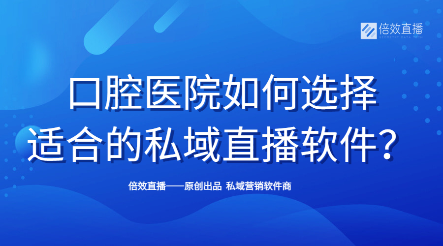 口腔医院如何选择合适的私域直播软件？