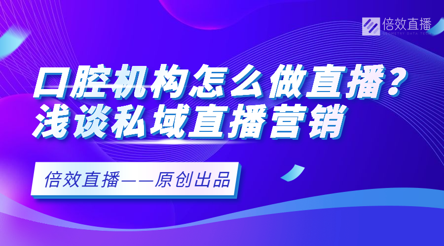 口腔机构怎么做直播？浅谈私域直播营销 