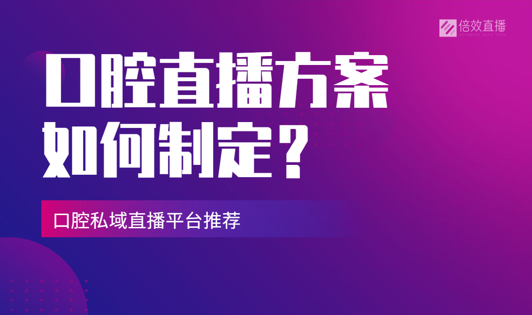 口腔直播方案如何制定？私域直播平台推荐