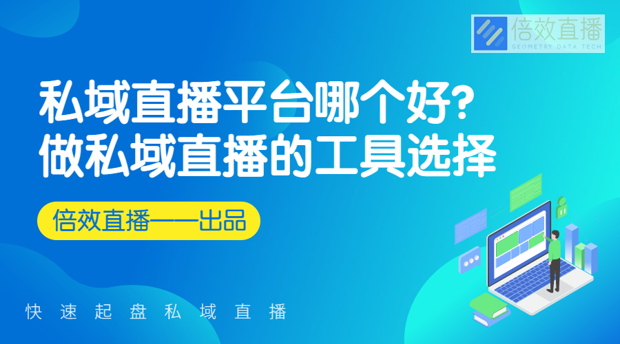 私域直播平台哪个好？做私域直播的工具选择 