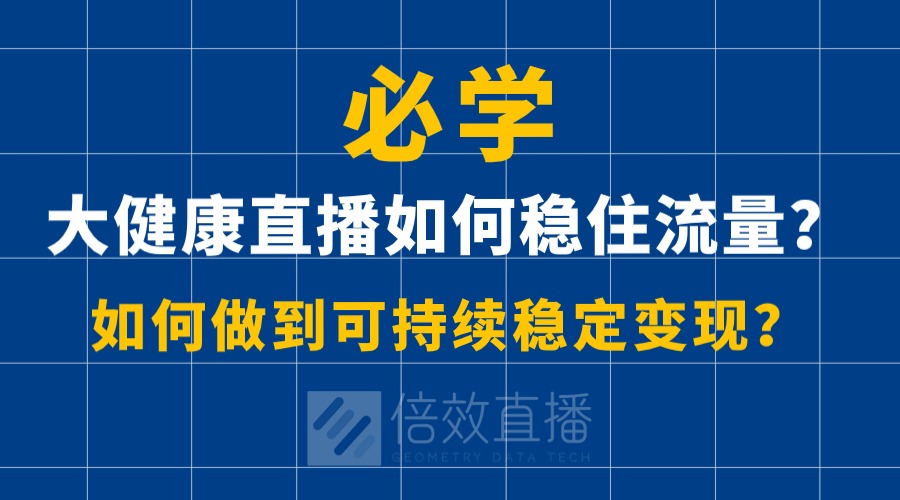 大健康直播如何稳住流量？如何做到可持续稳定变现？